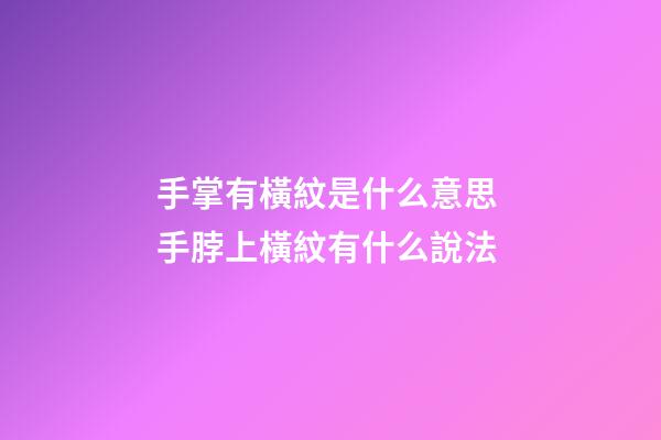 手掌有橫紋是什么意思 手脖上橫紋有什么說法-第1張-觀點-玄機派